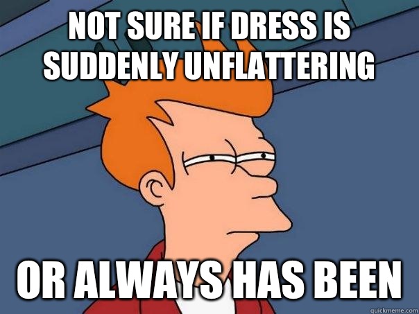 not sure if dress is suddenly unflattering or always has been   Futurama Fry