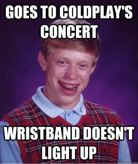 Goes to Coldplay's concert wristband doesn't light up  Bad Luck Brian