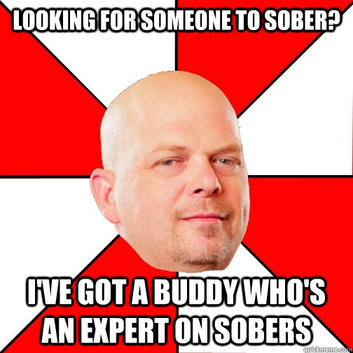 Looking for someone to sober? I've got a buddy who's an expert on sobers  Pawn Star