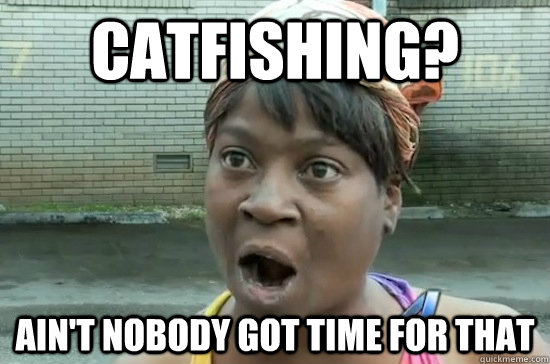 Catfishing? ain't nobody got time for that - Catfishing? ain't nobody got time for that  Aint nobody got time for that