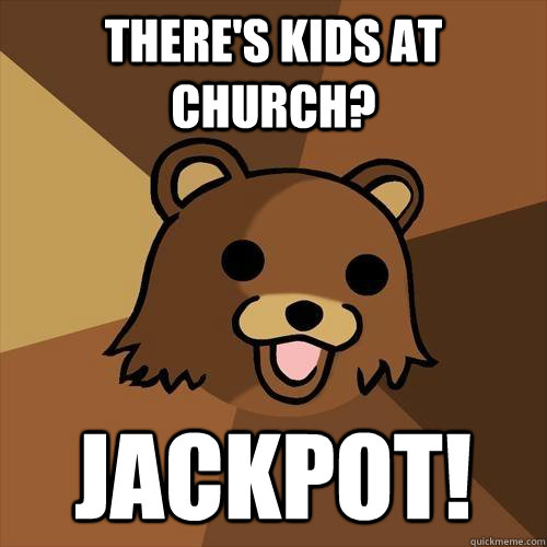 There's kids at church? Jackpot! - There's kids at church? Jackpot!  Pedobear