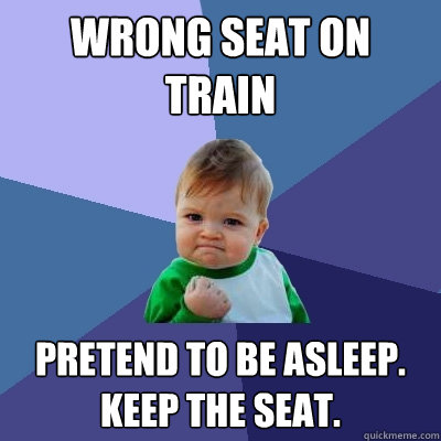 wrong seat on train pretend to be asleep. keep the seat.  Success Kid