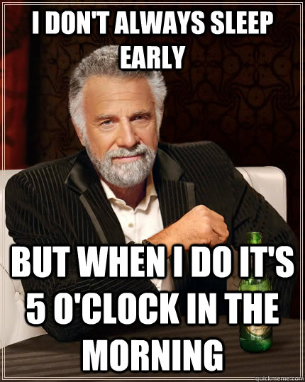 I don't always sleep early but when I do it's 5 o'clock in the morning  The Most Interesting Man In The World