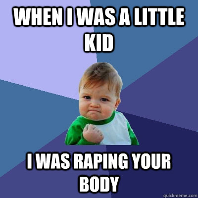 WHEN I WAS A LITTLE KID I WAS RAPING YOUR BODY  Success Kid