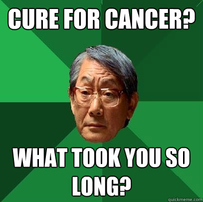 Cure for cancer? What took you so long? - Cure for cancer? What took you so long?  High Expectations Asian Father