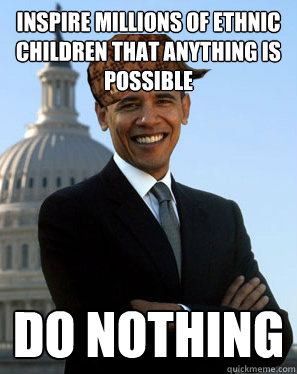 inspire millions of ethnic children that anything is possible do nothing  Scumbag Obama