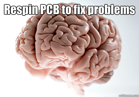 Respin PCB to fix problems Break working circuits  Scumbag Brain