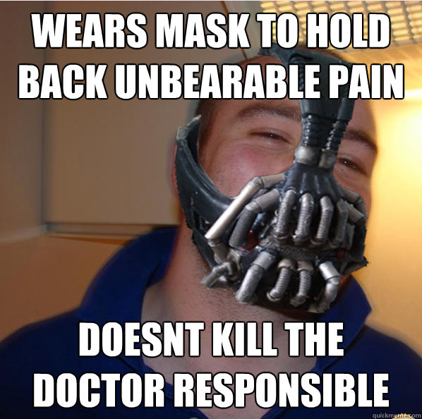 Wears mask to hold back unbearable pain doesnt kill the doctor responsible - Wears mask to hold back unbearable pain doesnt kill the doctor responsible  Almost Good Guy Bane