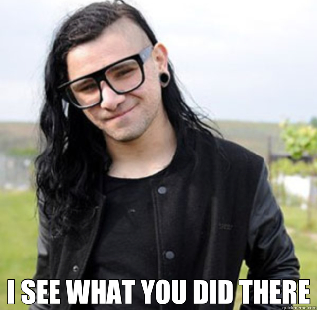  I SEE WHAT YOU DID THERE  skrillex