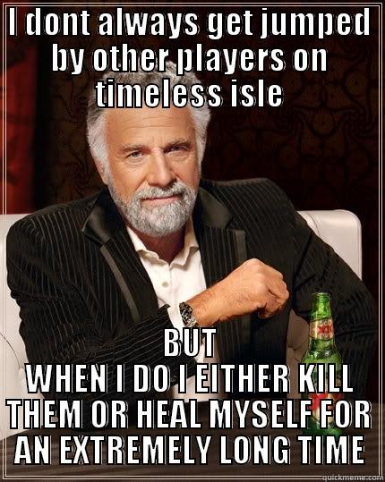 din mor er en mand - I DONT ALWAYS GET JUMPED BY OTHER PLAYERS ON TIMELESS ISLE BUT WHEN I DO I EITHER KILL THEM OR HEAL MYSELF FOR AN EXTREMELY LONG TIME The Most Interesting Man In The World