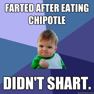 Farted after eating chipotle Didn't shart.  Success Kid