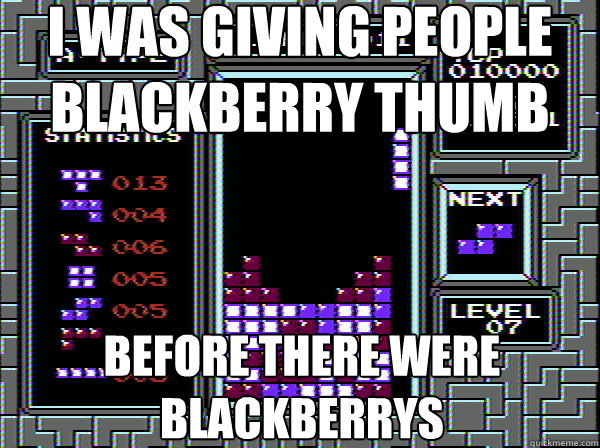 I was giving people blackberry thumb before there were blackberrys - I was giving people blackberry thumb before there were blackberrys  Hipster Tetris