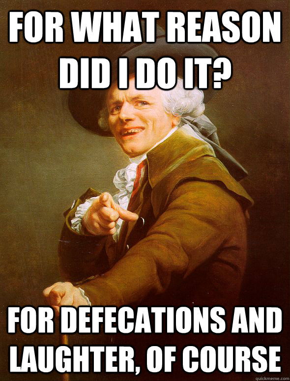 for what reason did I do it? for defecations and laughter, of course - for what reason did I do it? for defecations and laughter, of course  Joseph Ducreux