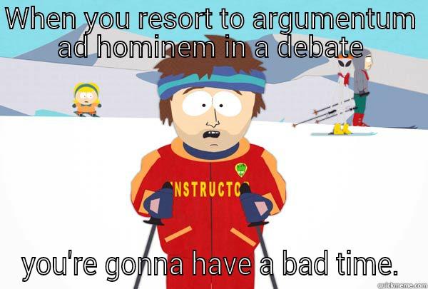 WHEN YOU RESORT TO ARGUMENTUM AD HOMINEM IN A DEBATE YOU'RE GONNA HAVE A BAD TIME. Super Cool Ski Instructor