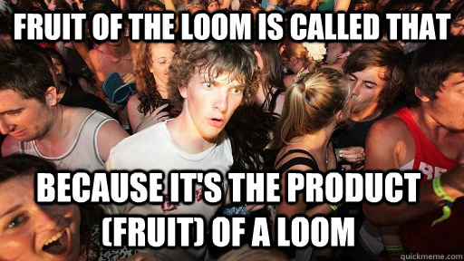 fruit of the loom is called that because it's the product (fruit) of a loom - fruit of the loom is called that because it's the product (fruit) of a loom  Sudden Clarity Clarence