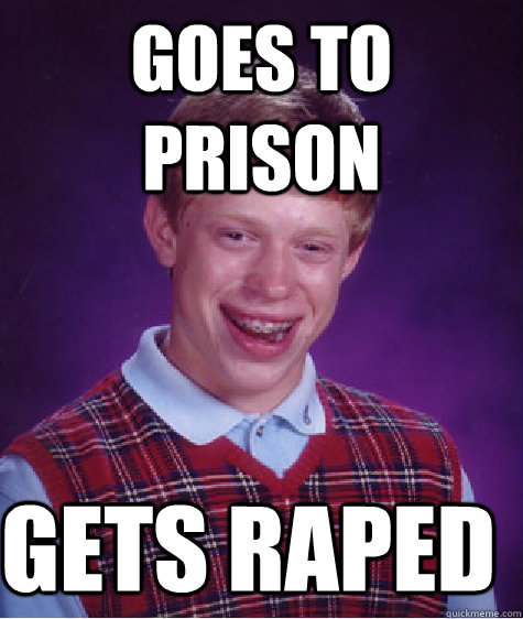 goes to prison gets raped - goes to prison gets raped  Bad Luck Brian