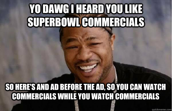 Yo Dawg I heard you like Superbowl commercials So here's and ad before the ad, so you can watch commercials while you watch commercials  Yo Dawg BFMV