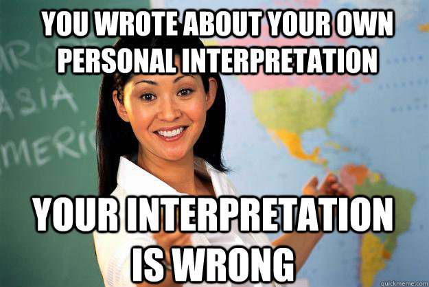 You wrote about your own personal interpretation Your interpretation is wrong  Unhelpful High School Teacher