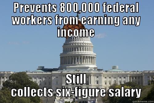 PREVENTS 800,000 FEDERAL WORKERS FROM EARNING ANY INCOME STILL COLLECTS SIX-FIGURE SALARY Scumbag Government