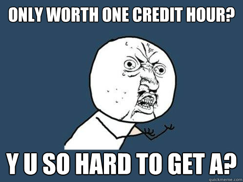 only worth one credit hour? y u so hard to get A?  Y U No