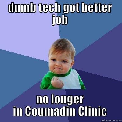 DUMB TECH GOT BETTER JOB NO LONGER IN COUMADIN CLINIC Success Kid