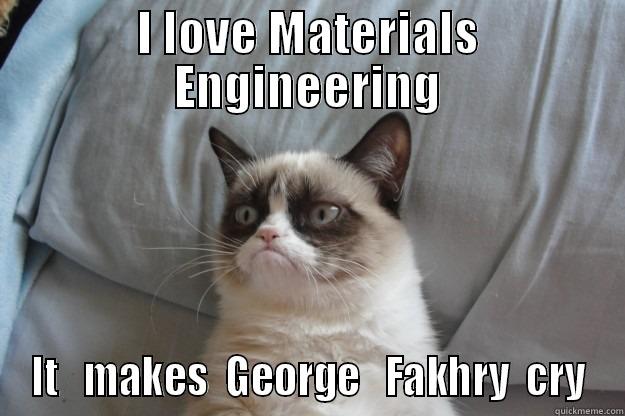 I LOVE MATERIALS ENGINEERING IT   MAKES  GEORGE   FAKHRY  CRY Grumpy Cat