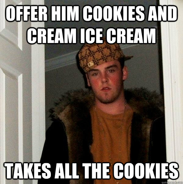 offer him cookies and cream ice cream takes all the cookies  - offer him cookies and cream ice cream takes all the cookies   Scumbag Steve