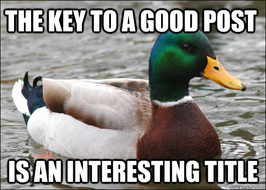 the key to a good post is an interesting title - the key to a good post is an interesting title  Actual Advice Mallard