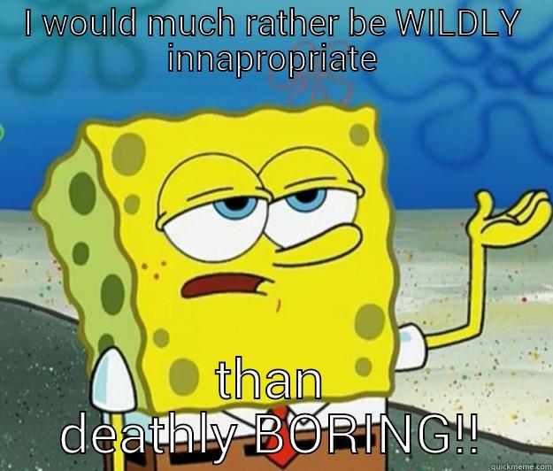 I WOULD MUCH RATHER BE WILDLY INNAPROPRIATE THAN DEATHLY BORING!! Tough Spongebob