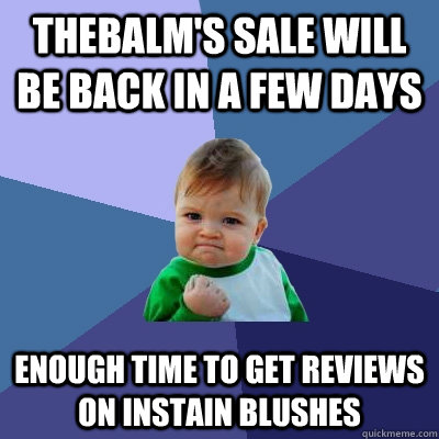 TheBalm's sale will be back in a few days Enough time to get reviews on instain blushes  Success Kid