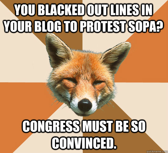 You Blacked out Lines in your blog to protest SOPA? Congress must be so convinced. - You Blacked out Lines in your blog to protest SOPA? Congress must be so convinced.  Condescending Fox