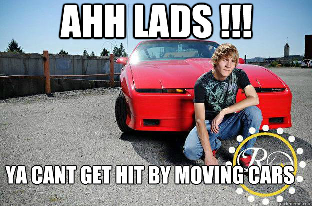 ahh lads !!! ya cant get hit by moving cars  