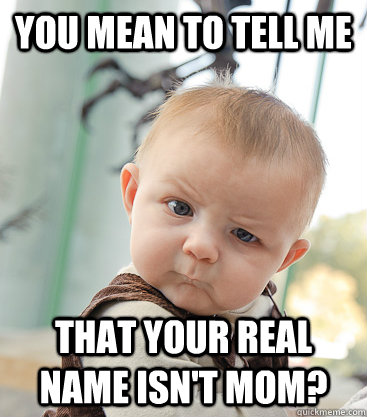 you mean to tell me that your real name isn't mom?  skeptical baby