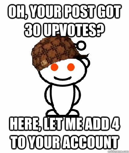 Oh, your post got 30 upvotes?  Here, let me add 4 to your account  Scumbag Reddit