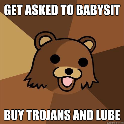 get asked to babysit buy trojans and lube  Pedobear