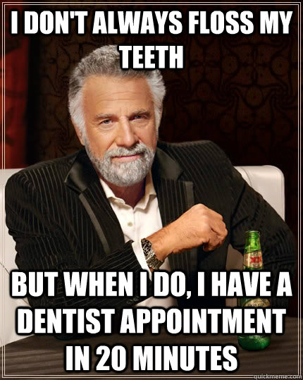 I don't always floss my teeth But when I do, I have a dentist appointment in 20 minutes - I don't always floss my teeth But when I do, I have a dentist appointment in 20 minutes  The Most Interesting Man In The World