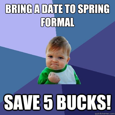 Bring a date to spring formal save 5 bucks!  Success Kid