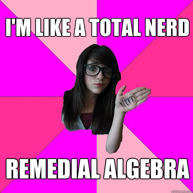 I'M like a total nerd remedial algebra - I'M like a total nerd remedial algebra  Idiot Nerd Girl