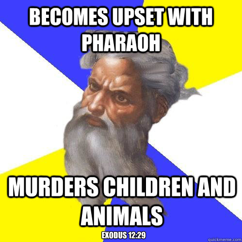 becomes upset with Pharaoh murders children and animals Exodus 12:29  Advice God