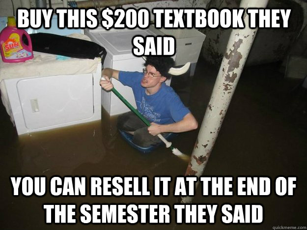 buy this $200 textbook they said you can resell it at the end of the semester they said - buy this $200 textbook they said you can resell it at the end of the semester they said  Do the laundry they said