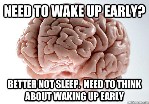 Need to wake up early? Better not sleep.  Need to think about waking up early - Need to wake up early? Better not sleep.  Need to think about waking up early  Scumbag Brain