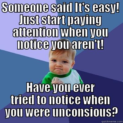 SOMEONE SAID IT'S EASY! JUST START PAYING ATTENTION WHEN YOU NOTICE YOU AREN'T! HAVE YOU EVER TRIED TO NOTICE WHEN  YOU WERE UNCONSIOUS? Success Kid