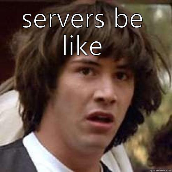 SERVERS BE LIKE  conspiracy keanu