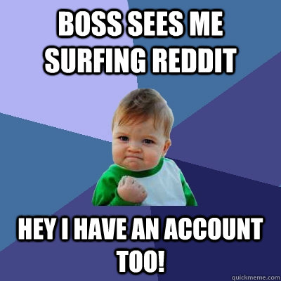 Boss sees me surfing reddit Hey I have an account too! - Boss sees me surfing reddit Hey I have an account too!  Success Kid