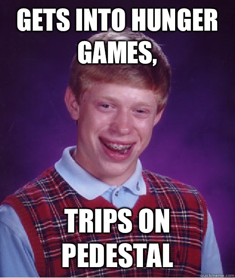 Gets into Hunger Games, Trips on pedestal   Bad Luck Brian