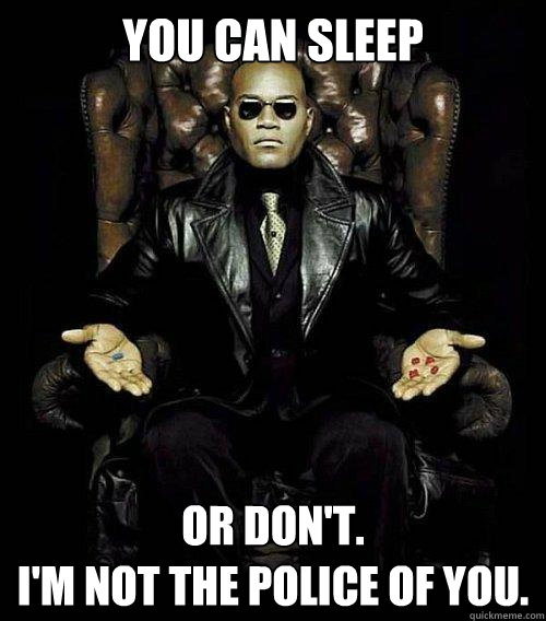 You can sleep or don't.  
I'm not the police of you.  Morpheus