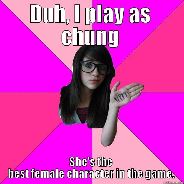 DUH, I PLAY AS CHUNG SHE'S THE BEST FEMALE CHARACTER IN THE GAME. Idiot Nerd Girl