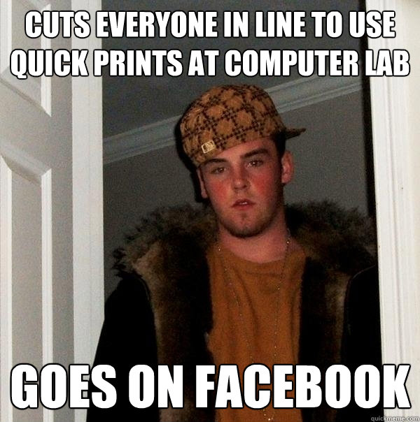 Cuts everyone in line to use quick prints at computer lab goes on facebook  Scumbag Steve