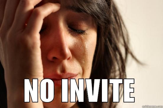  NO INVITE First World Problems