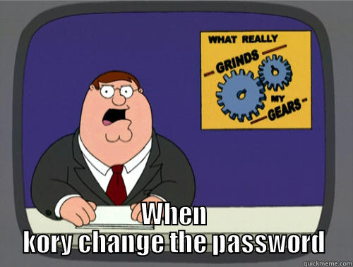  WHEN KORY CHANGE THE PASSWORD Grinds my gears